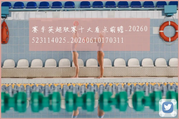 赛季英超联赛十大看点前瞻_20260523114025_20260610170311