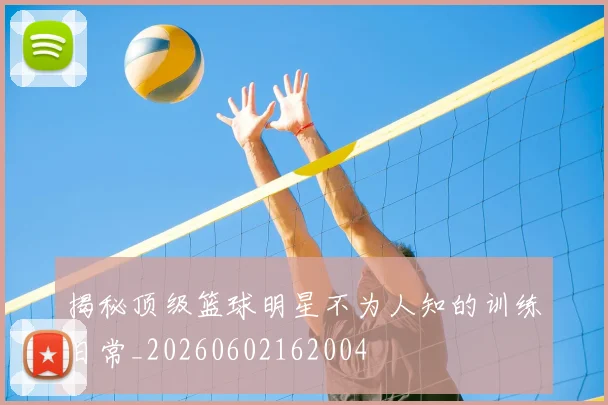 揭秘顶级篮球明星不为人知的训练日常_20260602162004