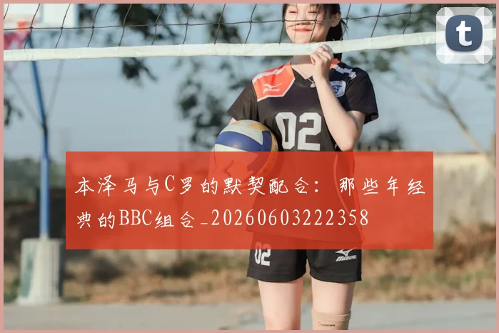本泽马与C罗的默契配合：那些年经典的BBC组合_20260603222358