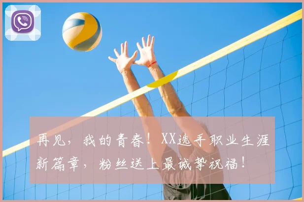 再见,我的青春!XX选手职业生涯新篇章,粉丝送上最诚挚祝福!