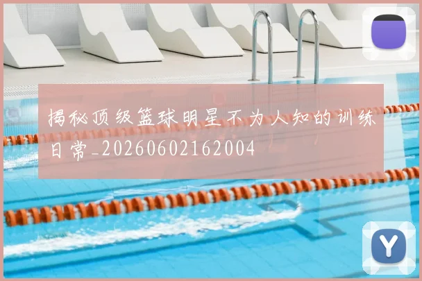 揭秘顶级篮球明星不为人知的训练日常_20260602162004