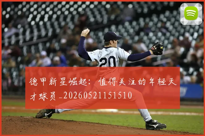 德甲新星崛起:值得关注的年轻天才球员_20260521151510