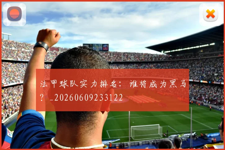 法甲球队实力排名：谁将成为黑马？_20260609233122
