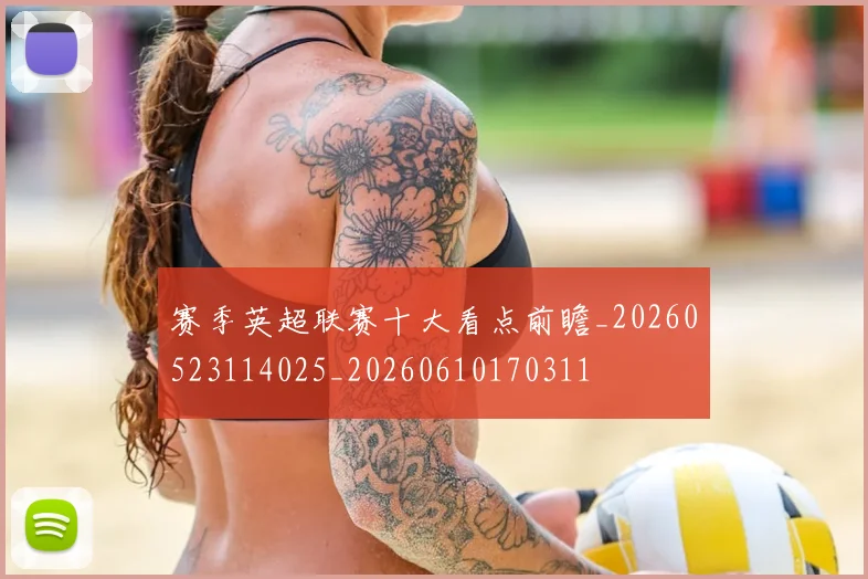 赛季英超联赛十大看点前瞻_20260523114025_20260610170311
